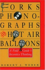 Forks, phonographs, and hot air balloons : a field guide to inventive thinking