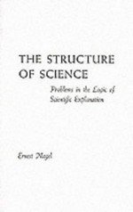 The structure of science: problems in the logic of scientific explanation