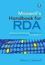 Maxwell's handbook for RDA: explaining and illustrating RDA : Resource Description and Access using MARC 21