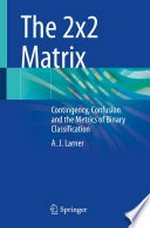 The 2x2 Matrix: Contingency, Confusion and the Metrics of Binary Classification /