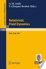 Relativistic Fluid Dynamics: Lectures given at the 1st 1987 Session of the Centro Internazionale Matematico Estivo (C.I.M.E.) held at Noto, Italy, May 25–June 3, 1987 /