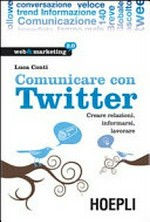 Comunicare con Twitter: creare relazioni, informarsi, lavorare /