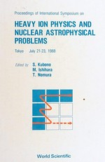 International symposium on heavy ion physics and nuclear astrophysical problems, Tokyo, July 21-23, 1988 /