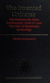The invented universe: the Einstein-De Sitter controversy (1916-17) and the rise of relativistic cosmology