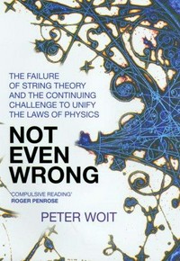 Not even wrong: the failure of string theory and the continuing challenge to unify the laws of physics