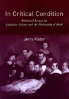 In critical condition: polemical essays on cognitive science and the philosophy of mind