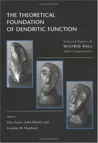 The theoretical foundation of Dendritic function: selected papers of Wilfrid Rall with commentaries