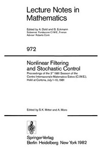 Nonlinear filtering and stochastic control: proceedings of the 3rd 1981 session of the Centro internazionale matematico estivo (C.I.M.E.), held at Cortona, July 1-10, 1981 