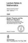 Kinetic theories and the Boltzmann equation: lectures given at the 1st 1981 session of the Centro internazionale matematico estivo (C.I.M.E.), held at Montecatini, Italy, June 10-18, 1981