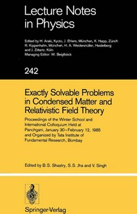 Exactly solvable problems in condensed matter and relativistic field theory: proceedings of the Winter School and International Colloquium held at Panchgani, January 30-February 12, 1985 and organized by Tata Institute of Fundamental Research, Bombay