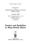 Frontiers and borderlines in many-particle physics: proceedings of the International School of Physics "E.Fermi", course CIV, held in Varenna on lake Como, Villa Monastero, 7-17 July 1987