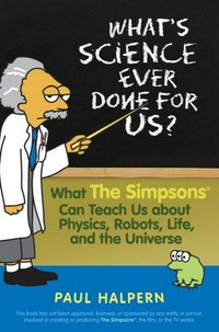 What's science ever done for us? what the Simpsons can teach us about physics, robots, life, and the Universe