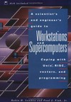 A scientist' s and engineer' s guide to workstations and supercomputers: coping with Unix, RISC, vectors, and programming