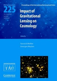 Impact of gravitational lensing on cosmology: proceedings of the 225th symposium of the International Astronomical Union held at the Ecole Polytechnique Federale de Lausanne, Switzerland, July 19-23, 2004