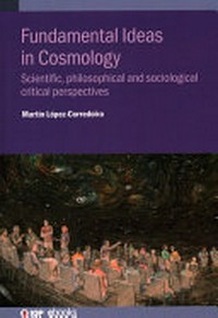 Fundamental ideas in cosmology: scientific, philosophical and sociological critical perspectives