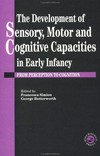 The development of sensory, motor and cognitive capacities in early infancy: from perception to cognition 