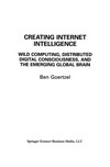 Creating Internet Intelligence: Wild Computing, Distributed Digital Consciousness, and the Emerging Global Brain /