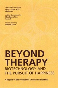 Beyond therapy: biotechnology and the pursuit of happiness : a report of the President's council on bioethics