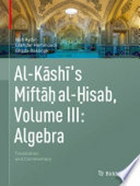 Al-Kashi's Miftah al-Hisab, Volume III: Algebra: Translation and Commentary /