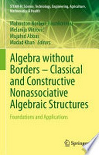 Algebra without Borders – Classical and Constructive Nonassociative Algebraic Structures: Foundations and Applications /