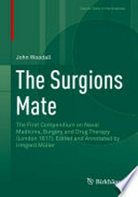 The Surgions Mate: The First Compendium on Naval Medicine, Surgery and Drug Therapy (London 1617). Edited and Annotated by Irmgard Müller /