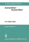 Animal mind - human mind: report of the Dahlem Workshop on Animal Mind - Human Mind, Berlin 1981, March 22-27