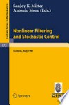 Nonlinear Filtering and Stochastic Control: Proceedings of the 3rd 1981 Session of the Centro Internazionale Matematico Estivo (C.I.M.E.), Held at Cortona, July 1–10, 1981 /