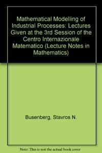 Mathematical modelling of industrial processes: Lectures given at the 3rd session of the Centro Internazionale Matematico Estivo (C.I.M.E.) held in Bari, Italy, Sept. 24-29, 1990