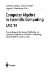 Computer Algebra in Scientific Computing CASC’99: Proceedings of the Second Workshop on Computer Algebra in Scientific Computing, Munich, May 31 – June 4, 1999 /