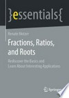 Fractions, Ratios, and Roots: Rediscover the Basics and Learn About Interesting Applications /