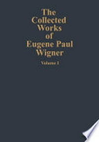 The Collected Works of Eugene Paul Wigner: Part A: The Scientific Papers /
