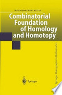 Combinatorial Foundation of Homology and Homotopy: Applications to Spaces, Diagrams, Transformation Groups, Compactifications, Differential Algebras, Algebraic Theories, Simplicial Objects, and Resolutions 