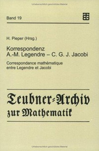 Korrespondenz Adrien-Marie Legendre - Carl Gustav Jacob Jacobi = Correspondance mathematique entre Legendre et Jacobi : mit dem Essay "C.G.J. Jacobi in Berlin"