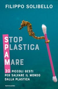 SPAM: stop plastica a mare : 30 piccoli gesti per salvare il mondo dalla plastica