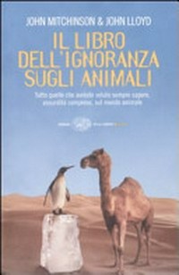 Il libro dell'ignoranza sugli animali: tutto quello che avreste voluto sempre sapere, assurdita comprese, sul mondo animale