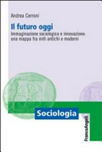 Il futuro oggi: immaginazione sociologica e innovazione : una mappa fra miti antichi e moderni