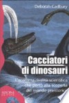 Cacciatori di dinosauri: l' acerrima rivalità scientifica che portò alla scoperta del mondo preistorico