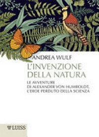 L' invenzione della natura: le avventure di Alexander von Humboldt : l'eroe perduto della scienza