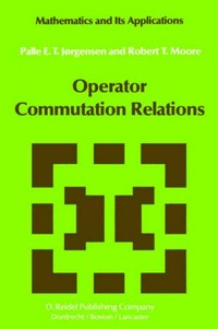 Operator commutation relations: commutation relations for operators, semigroups, and resolvents with applications to mathematical physics and representations of Lie groups
